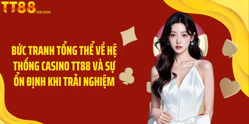 Bức tranh tổng thể về hệ thống casino TT88 và sự ổn định khi trải nghiệm