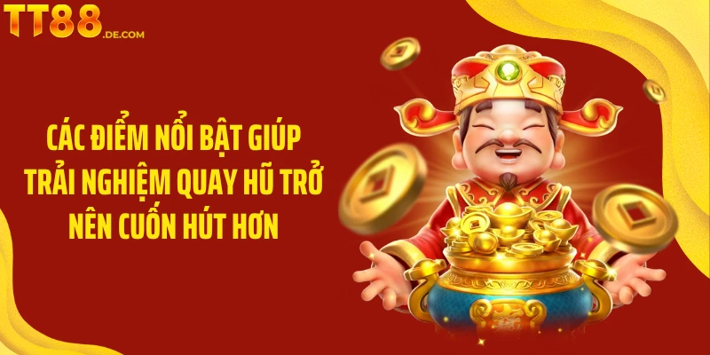 Các điểm nổi bật giúp trải nghiệm quay hũ trở nên cuốn hút hơn