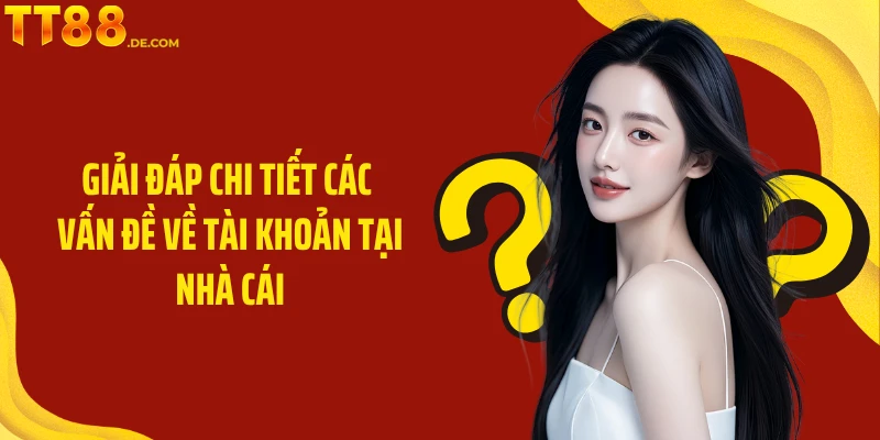 Giải đáp chi tiết các vấn đề về tài khoản tại nhà cái