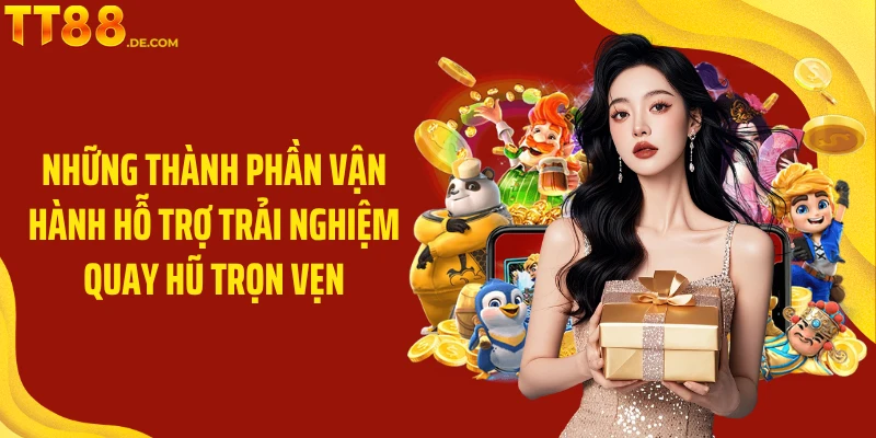 Những thành phần vận hành hỗ trợ trải nghiệm quay hũ trọn vẹn